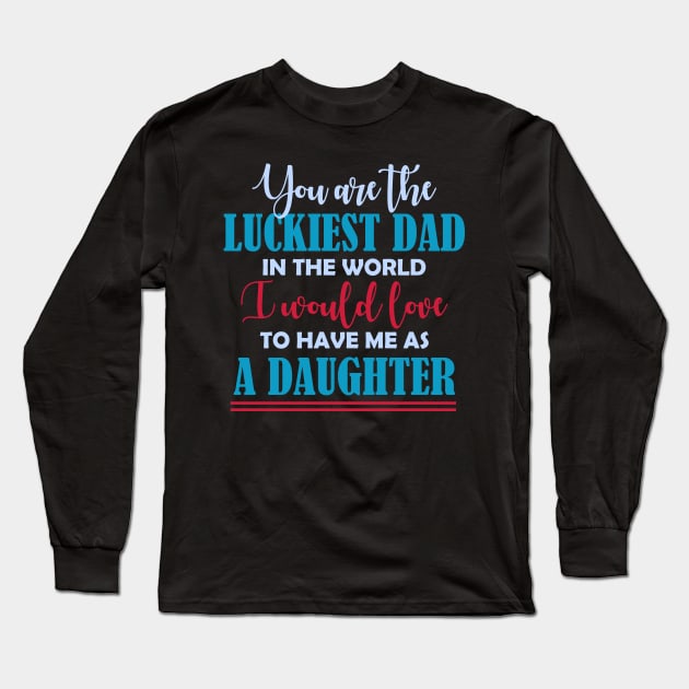 You are the luckiest dad in the world I would love to have me as a daughter T shirt Long Sleeve T-Shirt by jazmitee